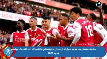 «قمة منتظرة» موعد مباراة أرسنال وتوتنهام والقنوات الناقلة بث مباشر ودية 2025